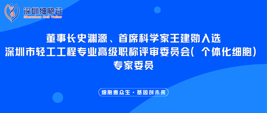 我司董事長史淵源、首席科學(xué)家王建勛入選深圳市輕工工程專業(yè)高級(jí)職稱評(píng)審委員會(huì)（個(gè)體化細(xì)胞）專家委員