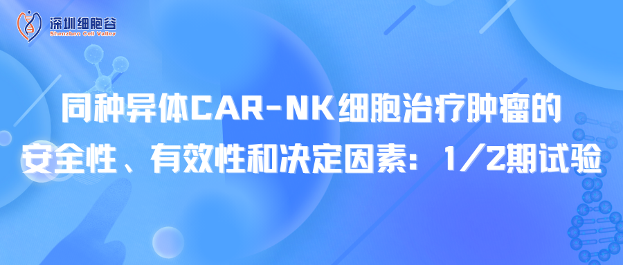 同種異體CAR-NK細(xì)胞治療腫瘤的安全性、有效性和決定因素：1/2期試驗(yàn)